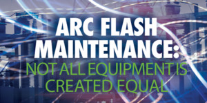 Arc Flash Maintenance: Not All Equipment Is Created Equal